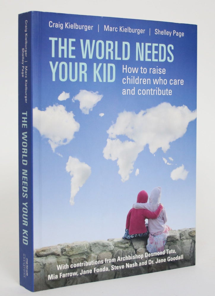Item #004994 The World Needs Your Kid: How to Raise Children Who Care and Contribute. Marc Kielburger, Craig and Shelley Page, Craig, Shelley Page.