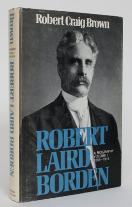 Item #005008 Robert Laird Borden: a Biography. Volume I: 1854-1914. Robert Craig Brown