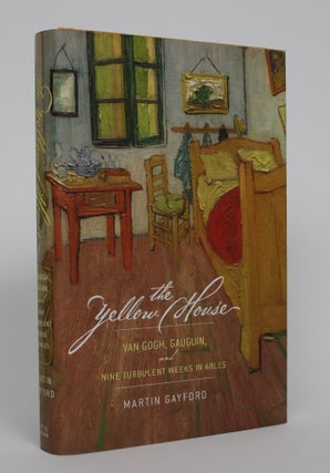 Item #005198 The Yellow House: Van Gogh, Gaugin, and Nine Turbulent Weeks in Arles. Martin Gayford
