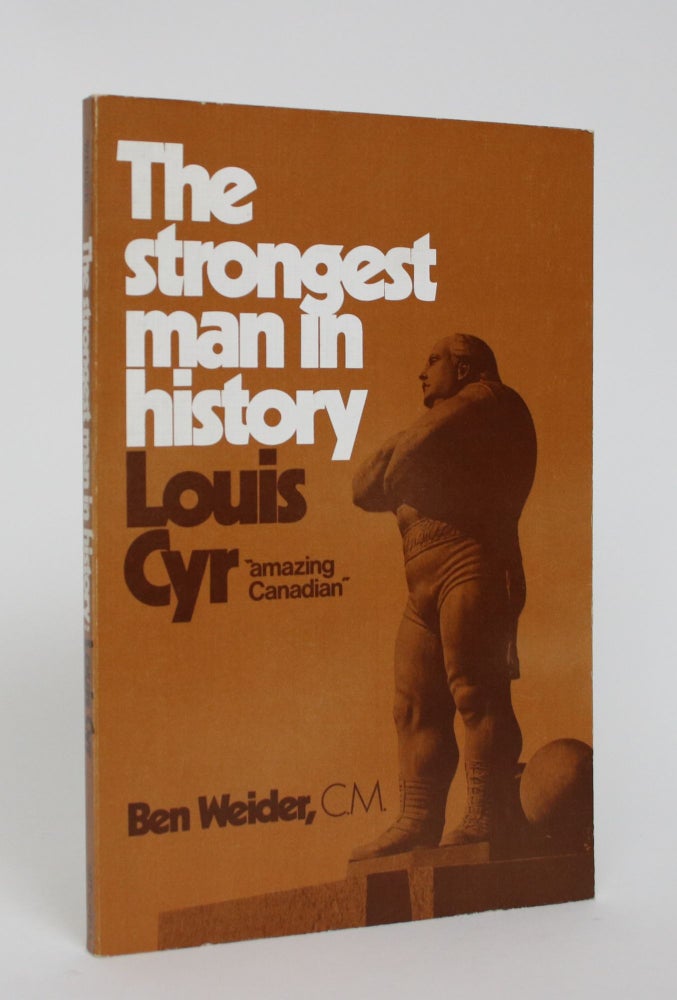 Item #005368 The Strongest man in History: Louis Cyr 'amazing Canadian'. Ben Weider.