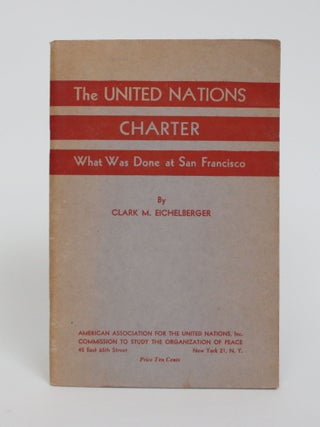 Item #005382 The United Nations Charter: What Was Done in San Francisco. Clark M. Eichelberger