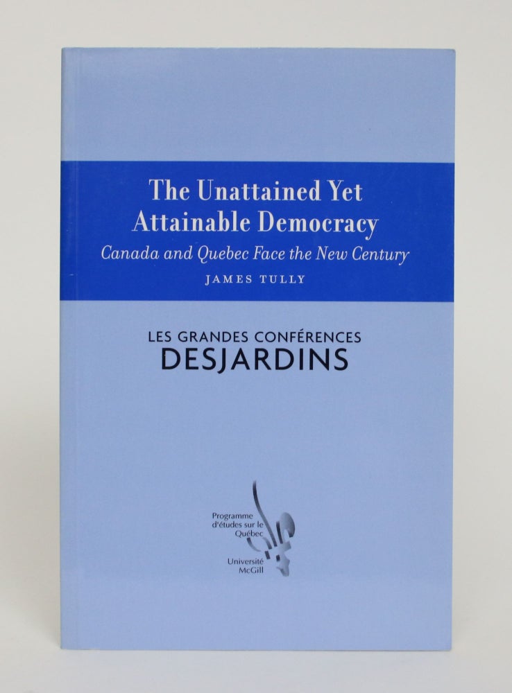 Item #005834 The Unattained Yet Attainable Democracy: Canada and Quebec face the New Century. James Tully.