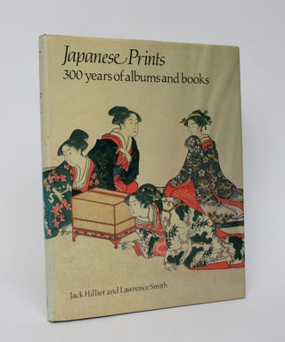 Item #005909 Japanese Prints: 300 Years of albums and Books. Jack Hillier, Lawrence Smith