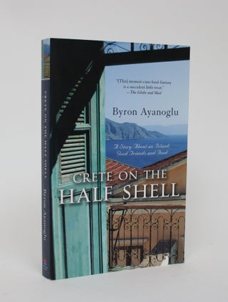 Item #005953 Crete on the Half-Shell: A story About an Island, good Friends and Food. Byron Ayanoglu
