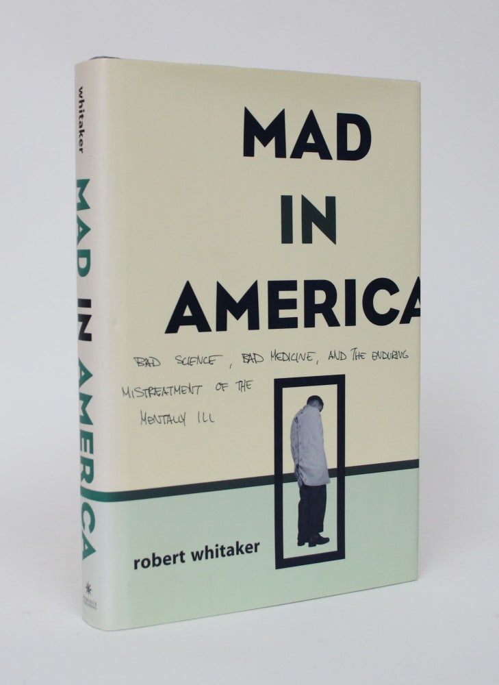 Item #005976 Mad in America: Bad Science, Bad Medicine, and the Enduring Mistreatment of the Mentally Ill. Robert Whitaker.