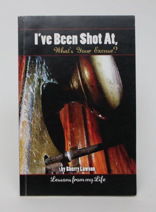 Item #005995 I've Been Shot at, What's Your Excuse? Lessons from My Life. Sherry Lawson