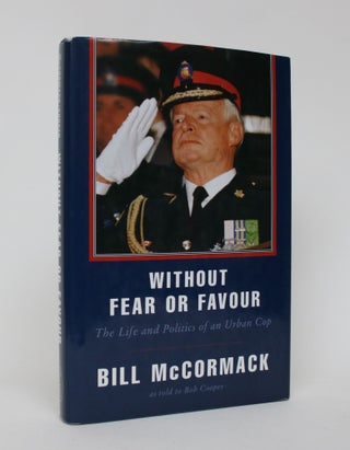 Item #006072 Without Fear or Favour: The Life and Politics of an Urban Cop. Bill McCormack