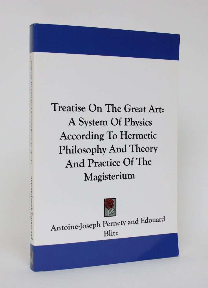 Item #006074 Treatise on The Great Art: A System of Physics According to Hermetic Philosophy and Theory and Practice of the Magisterium. Antoine-Joseph Pernety, Edouard Blitz.
