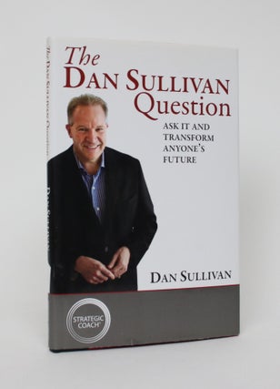 Item #006091 The Dan Sullivan Question: Ask It and Transform Anyone's Future. Dan Sullivan