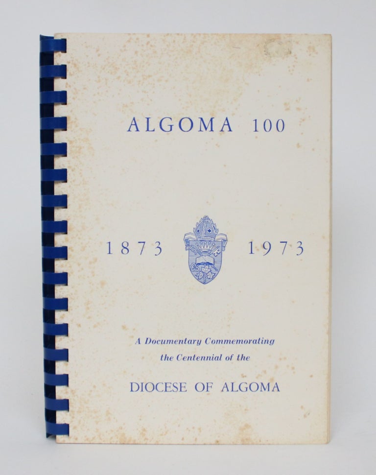 Item #006115 Algoma 100, 1873-1973: A Documentary Commemorating the Centennial of the Diocese of Algoma. H. B. Curry, general chairman.