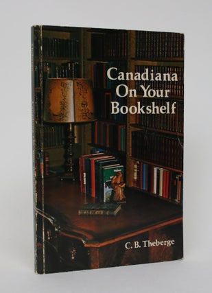 Item #006183 Canadiana on Your Bookshelf: Collecting Canadiana. C. B. Theberge