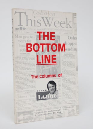 Item #006247 The Bottom Line: The Columns of Roger Lajoie as They Appeared in Oshawa This Week,...