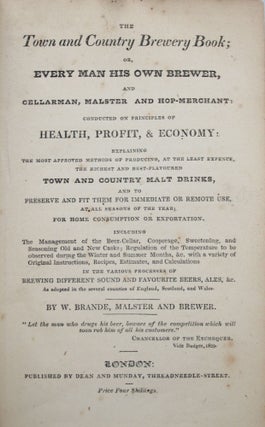 The Town and Country Brewery Book; Or, Every Man His Own Brewer, and Cellarman, Malster, and Hop-Merchant: Conducted on Principles of Health, Profit, & Economy...