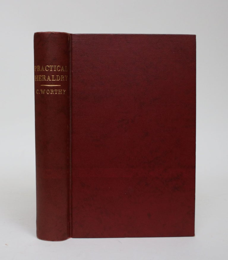 Item #006327 Practical Heraldry, or, An Epitome of English Armory, Showing How and By Whom Arms May be Borne or Acquired, How Pedigrees May be Traced or Family Histories Ascertained. Charles Worthy.