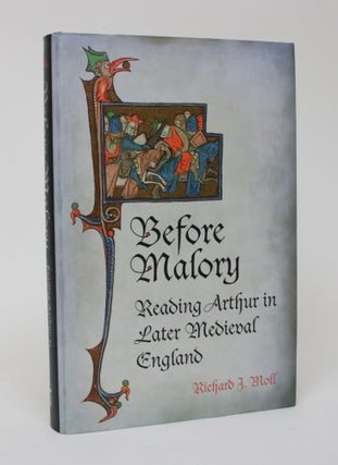 Item #006399 Before Malory: Reading Arthur in Later Medieval England. Richard J. Moll