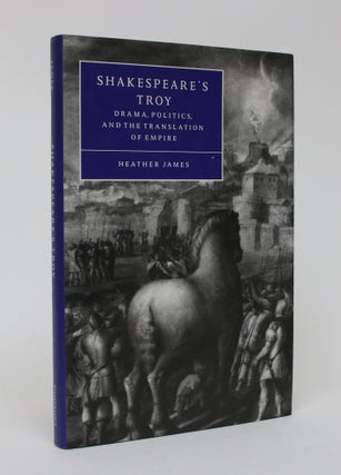 Item #006416 Shakespeare's Troy: Drama, Politics, And the Translation of Empire. Heather James