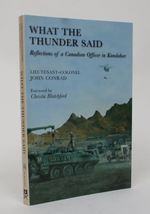 Item #006524 What the Thunder Said: Reflections of a Canadian Officer in Kandahar. John Conrad