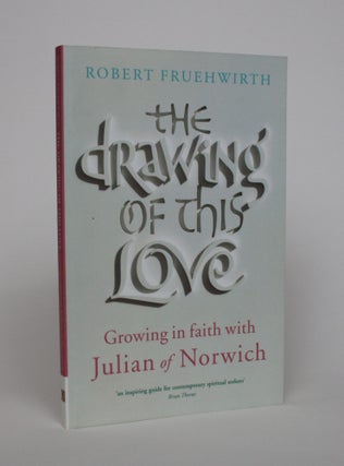 Item #006883 The Drawing of This Love: Growing In Faith With Julian of Norwich. Robert Fruehwirth