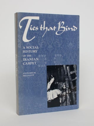 Item #006888 Ties That Bind: A Social History of the Iranian Carpet. Leonard M. Helfgott