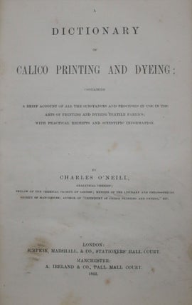 A Dictionary of Calico Printing and Dyeing; Containing a Brief Account of All The Substances and Processes in Use in the Arts of Printing and Dyeing Textile Fabrics; With Practical Receipts and Scientific Information