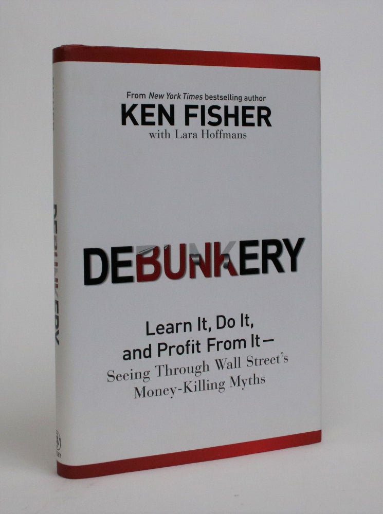 Item #006983 Debunkery: Learn It, Do It, and Profit From It - Seeing Through Wall Street's Money-Killing Myths. Ken Fisher, Lara Hoffmans.