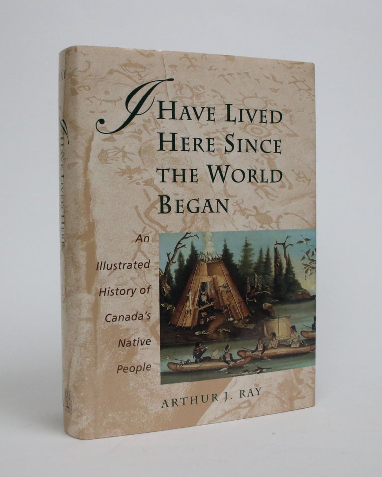 Item #006990 I Have Lived Here Since the World Began: An Illustrated History Of Canada's Native People. Arthur J. Ray.