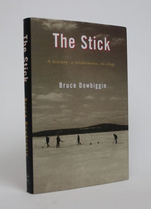 Item #007009 The Stick: A History, a Celebration, an Elegy. Bruce Dowbiggin