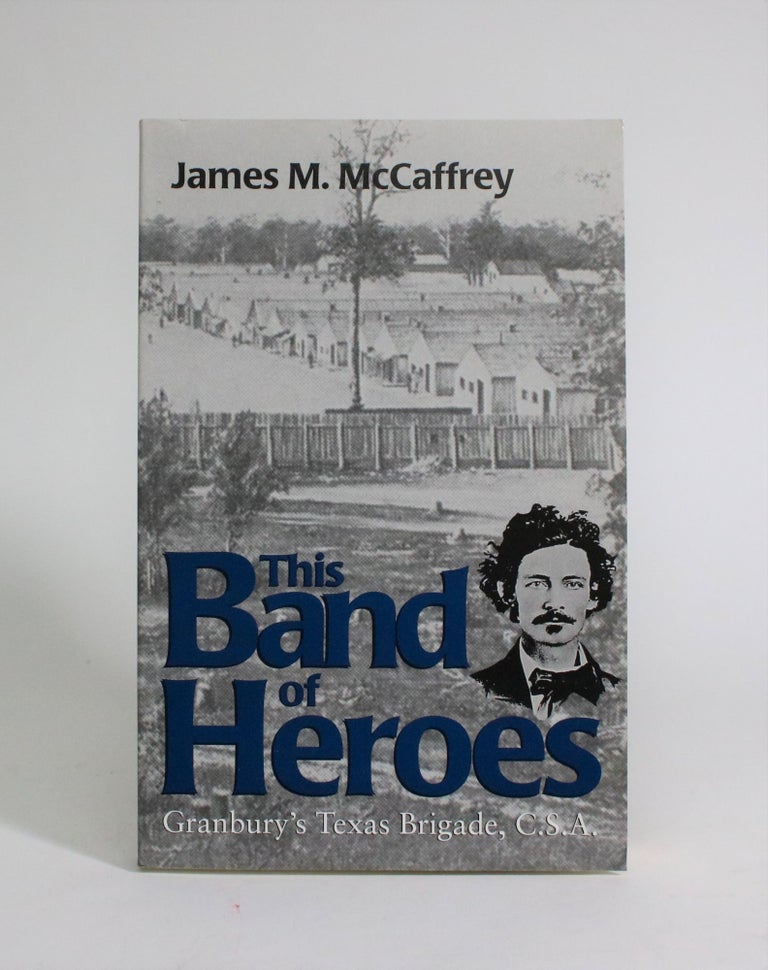 Item #007278 This Band of Heroes: Granbury's Texas Brigade, C.S.A. James M. McCaffrey.