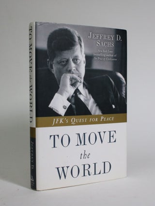 Item #007310 To Move the World: JFK's Quest for Peace. Jeffrey D. Sachs