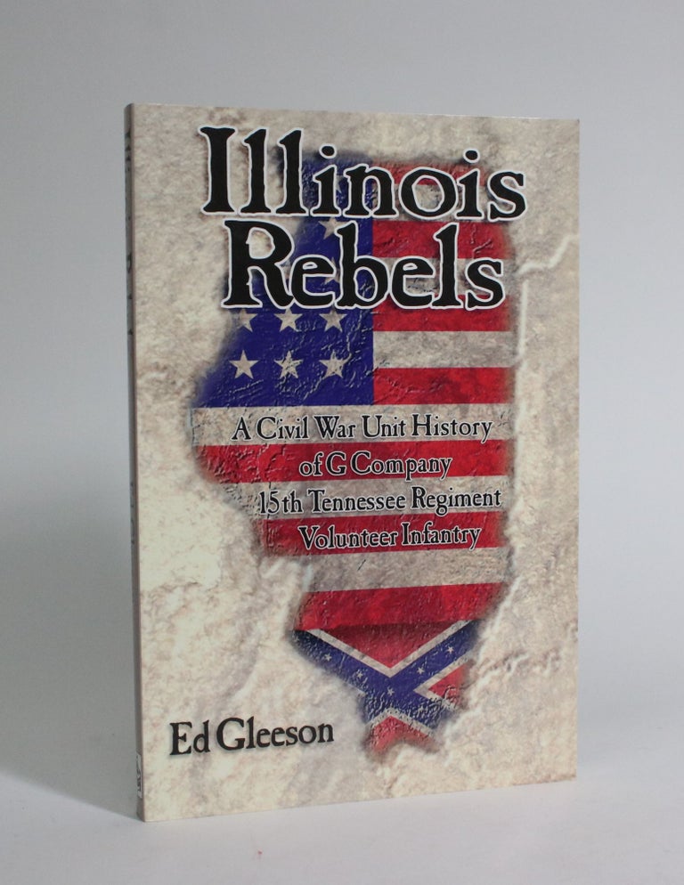 Item #007323 Illinois Rebels: A Civil War Unit History of G Company 15th Tennessee Regiment Volunteer Infantry. Ed Gleeson.
