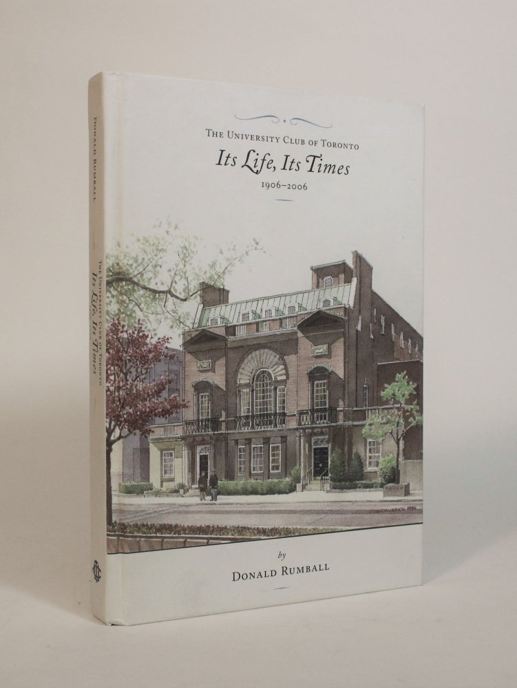 Item #007329 The University Club of Toronto: Its Life, Its Times, 1906-2006. Donald Rumball.