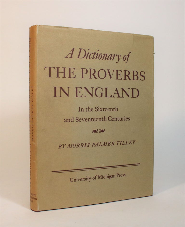 Item #007351 A Dictionary of The Proverbs in England In the Sixteenth and Seventeenth Century. A Collection of the Proverbs Found in English Literature and The Dictionaries of The Period. Morris Palmer Tilley.