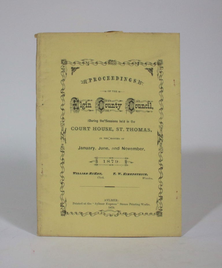 Item #007378 Proceedings of the Elgin County Council, During the Sessions Held in the Court House, St. Thomas, In the Months of January, June, and November, 1879. William McKay, T. W. Kirkpatrick, clerk, Warden.