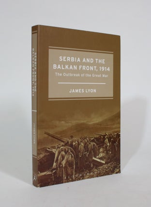 Item #007398 Serbia and the Balkan Front, 1914: The Outbreak of the Great War. James Lyon