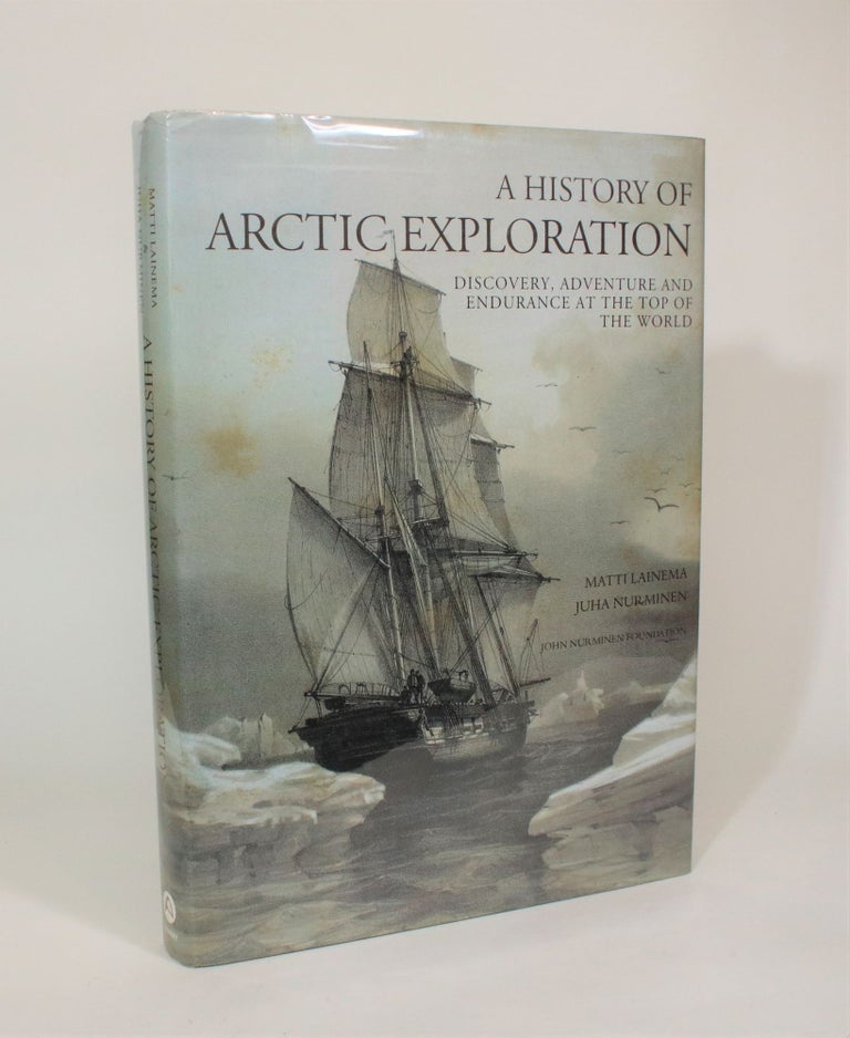 Item #007416 A History of Arctic Exploration: Discovery, Adventure and Endurance at the Top of The World. Matti Lainema, Juha Nurminen.