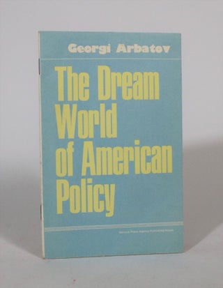 Item #007438 The Dream World Of American Policy. Georgi Arbatov