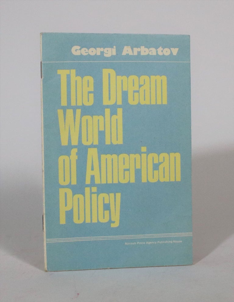 Item #007438 The Dream World Of American Policy. Georgi Arbatov.