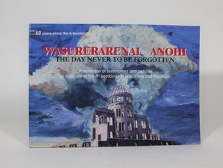 Item #007439 Wasurerarenai Anohi: The Day Never To be Forgotten. A Collection Of Testimonies and...