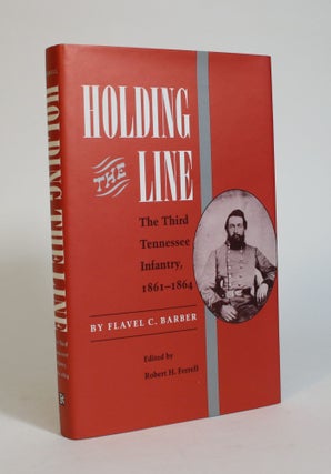 Item #007483 Holding the Line: The Third Tennessee Infantry, 1861-1864. Flavel C. Barber, Robert...