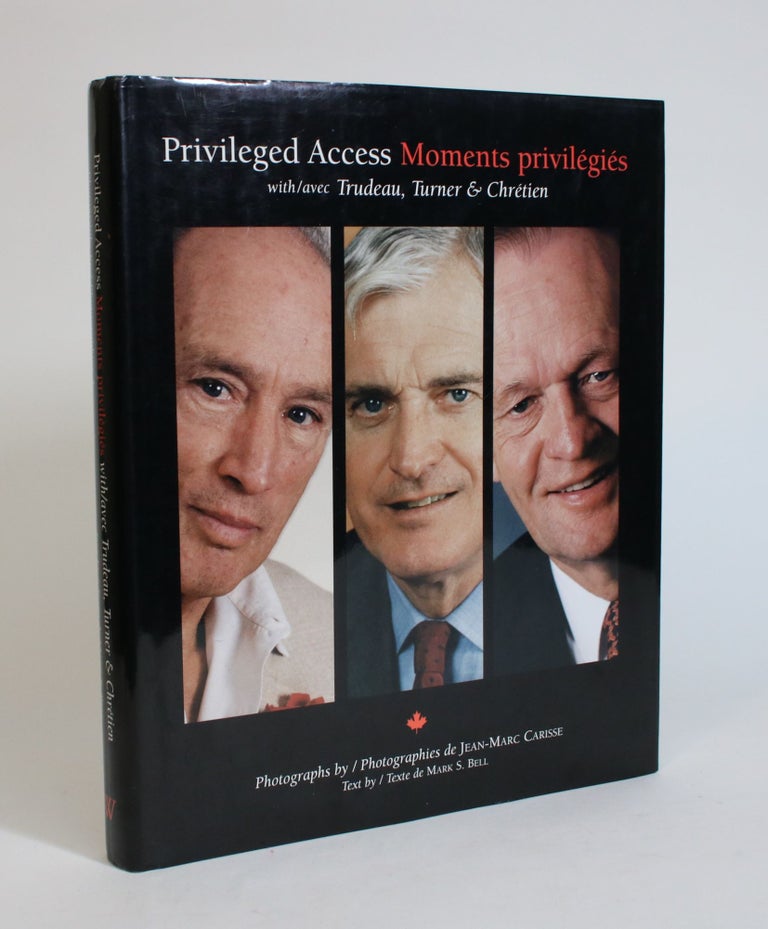 Item #007522 Privileged Access/Moments Privilegies with/avec Trudeau, Turner, & Chretien. Jean-Marc Carisse, Mark S. Bell, photographs, text.