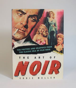Item #007624 The Art of Noir: The Posters and Graphics from The Classic Era of Film Noir. Eddie...
