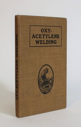 Item #007640 Oxy-Acetylene Welding: A Thorough Treatise On the Application, Theory and Practice...