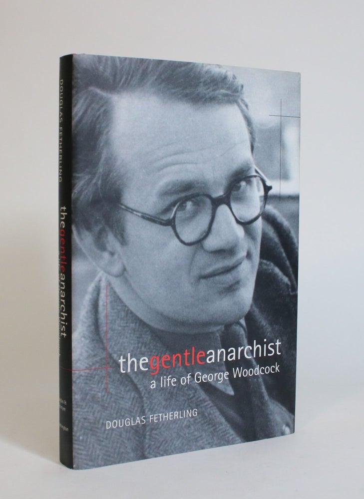 Item #007711 The Gentle Anarchist: A Life of George Woodcock. Douglas Fetherling.