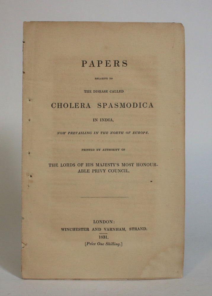 Item #007719 Papers Relative to the Disease Called Cholera Spasmodica in India, Now Prevailing In The North Of Europe. Authority of The Lords of His Majesty's Most Honourable Privy Council.