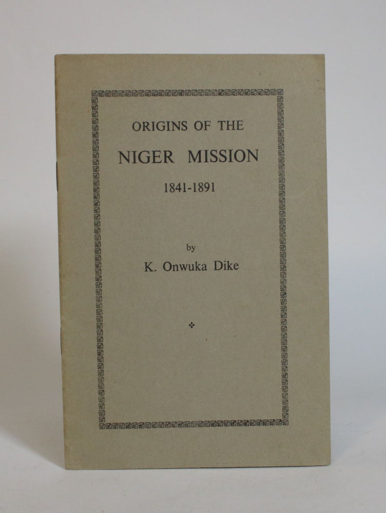 Item #007767 Origins of the Niger Mission, 1841-1891. K. Onwuka Dike.