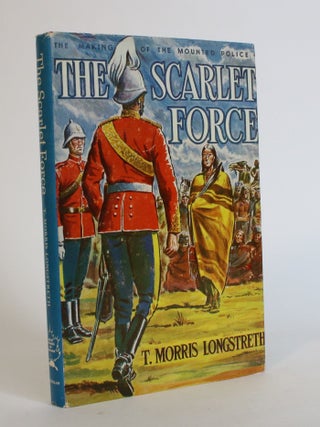Item #007780 The Scarlet Force: The Making of The Mounted Police. T. Morris Longstreth