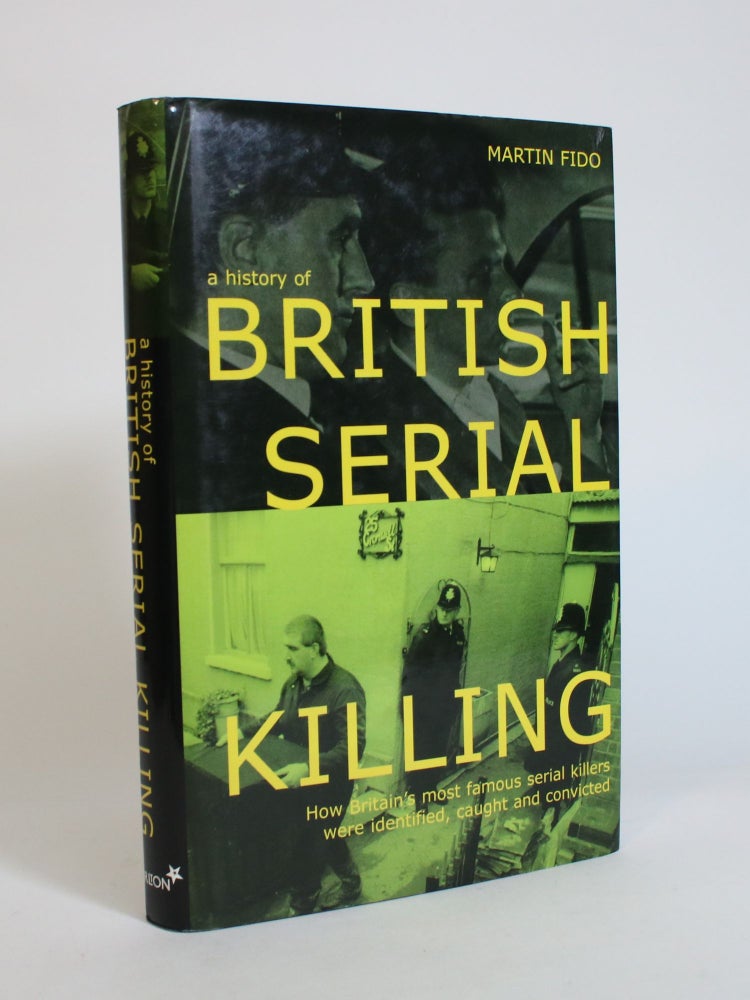 Item #007816 A History of British Serial Killing: How Britain's Most Famous Serial Killers Were Identified, Caught and Convicted. Martin Fido.