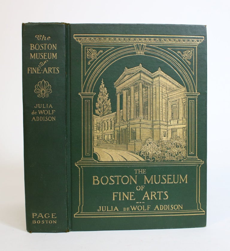 Item #007862 The Boston Museum Of Fine Arts; Giving a Descriptive and critical Account of Its Treasures, Which represent the arts and crafts from remote antiquity To the present Time. Julia De Wolf Addison.