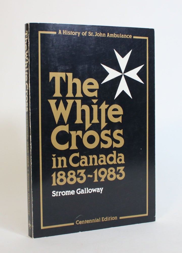Item #007884 The White Cross in Canada, 1883-1983: A History Of St. John Ambulance. Strome Galloway.