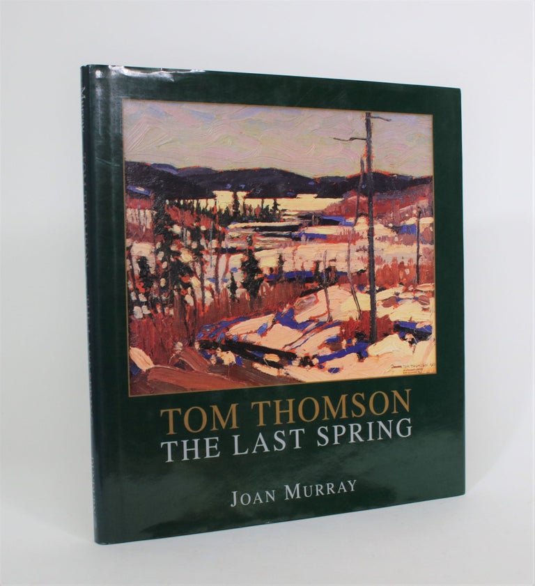 Item #008066 Tom Thomson: The Last Spring. Joan Murray.
